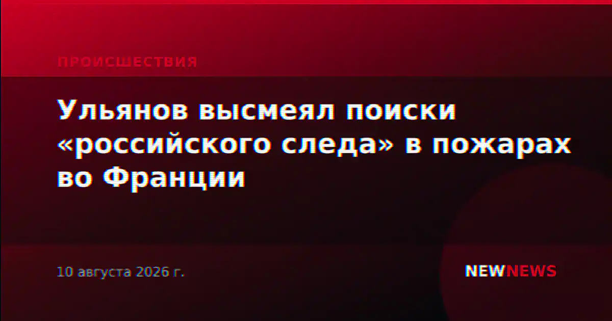 Ульянов высмеял поиски «российского следа» в пожарах во Франции