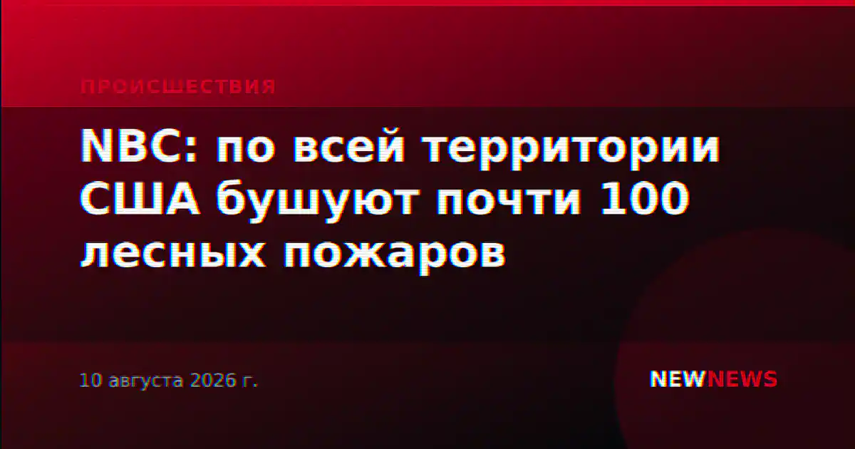 NBC: по всей территории США бушуют почти 100 лесных пожаров