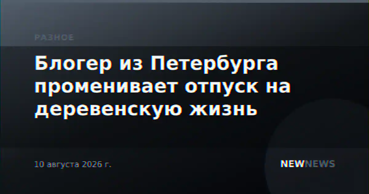 Блогер из Петербурга променивает отпуск на деревенскую жизнь