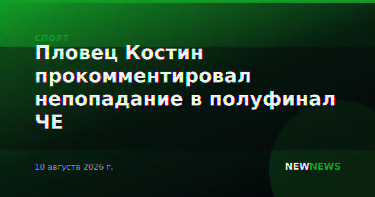 Пловец Костин прокомментировал непопадание в полуфинал ЧЕ