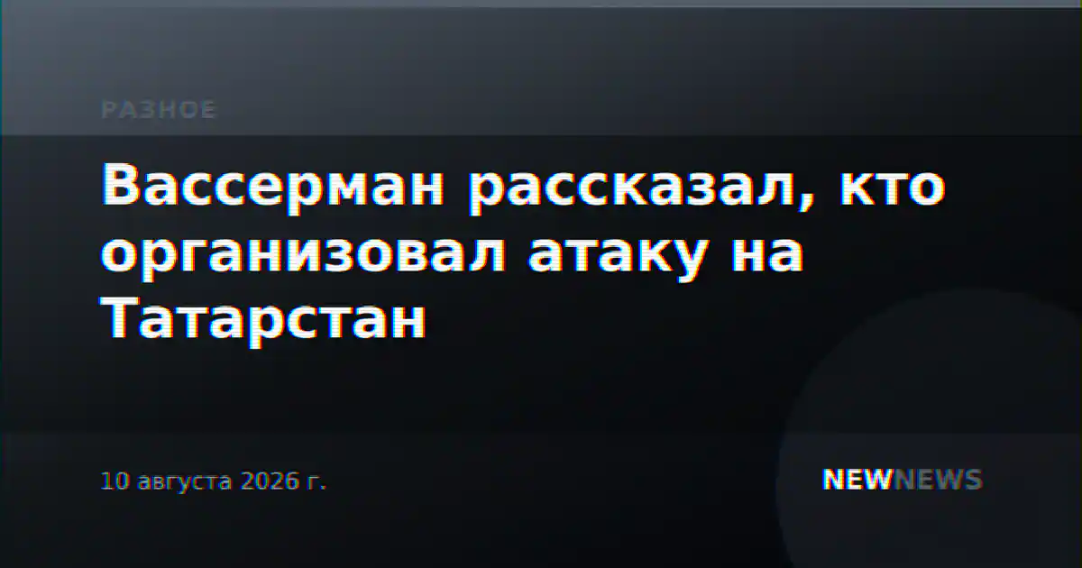 Вассерман рассказал, кто организовал атаку на Татарстан