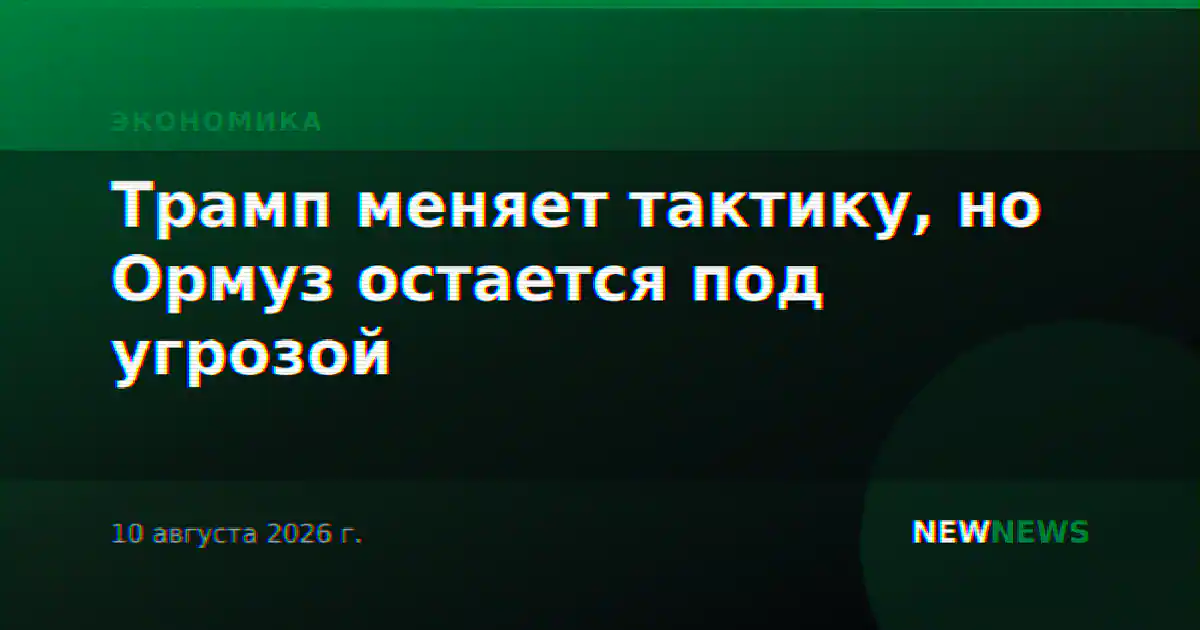 Трамп меняет тактику, но Ормуз остается под угрозой