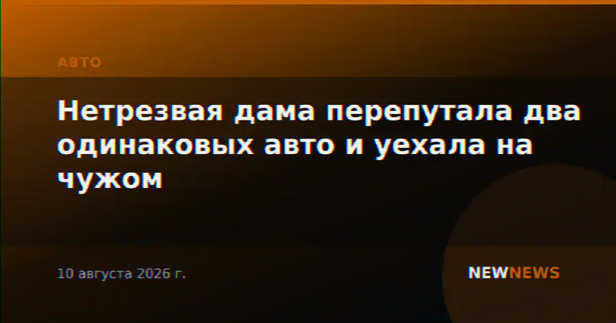 Нетрезвая дама перепутала два одинаковых авто и уехала на чужом