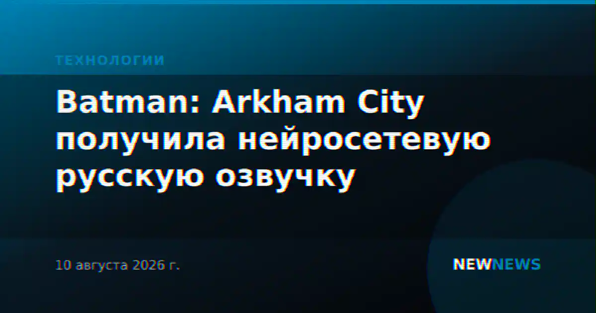 Batman: Arkham City получила нейросетевую русскую озвучку