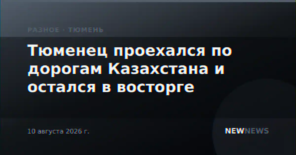 Тюменец проехался по дорогам Казахстана и остался в восторге
