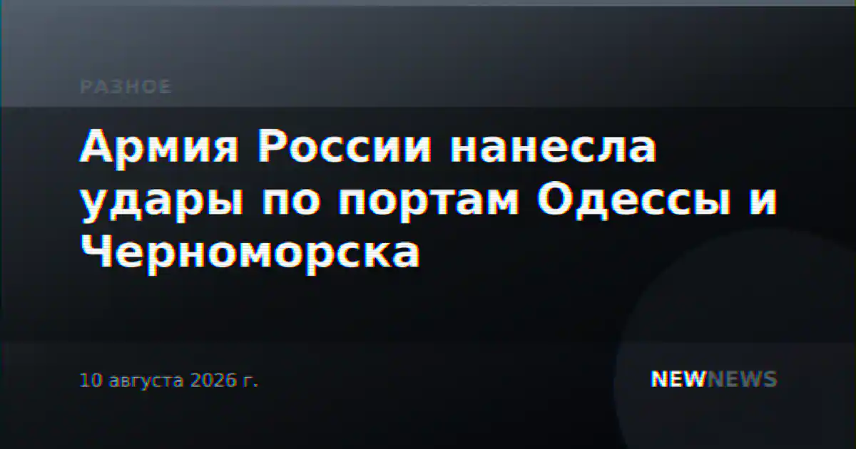 Армия России нанесла удары по портам Одессы и Черноморска