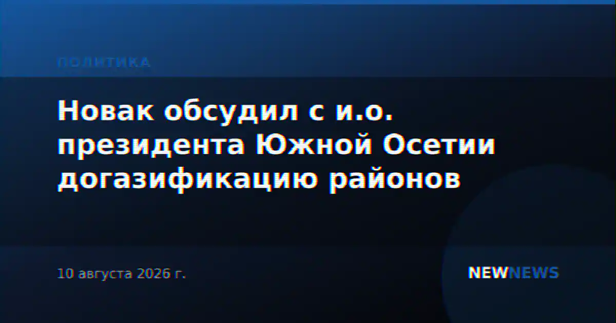 Новак обсудил с и.о. президента Южной Осетии догазификацию районов