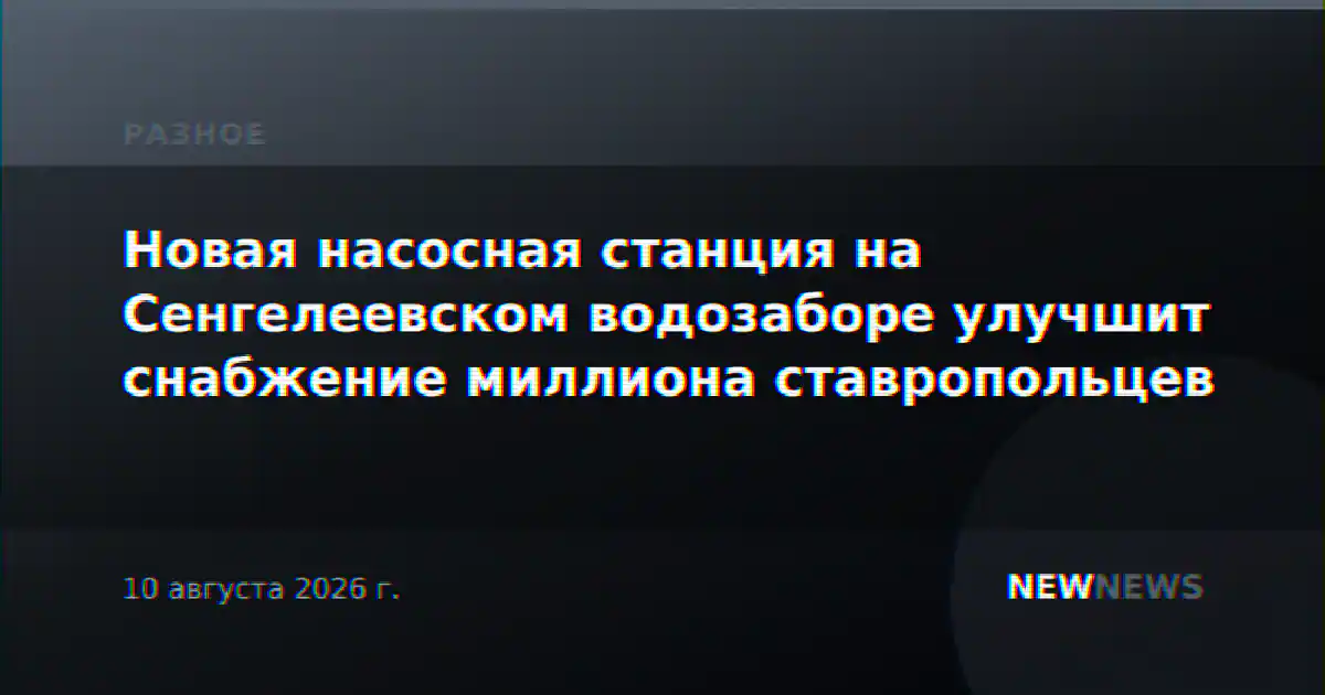 Новая насосная станция на Сенгелеевском водозаборе улучшит снабжение миллиона ставропольцев