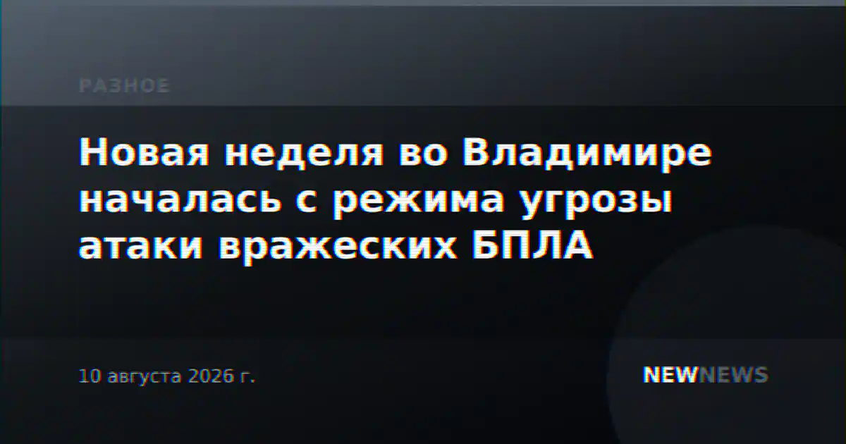 Новая неделя во Владимире началась с режима угрозы атаки вражеских БПЛА