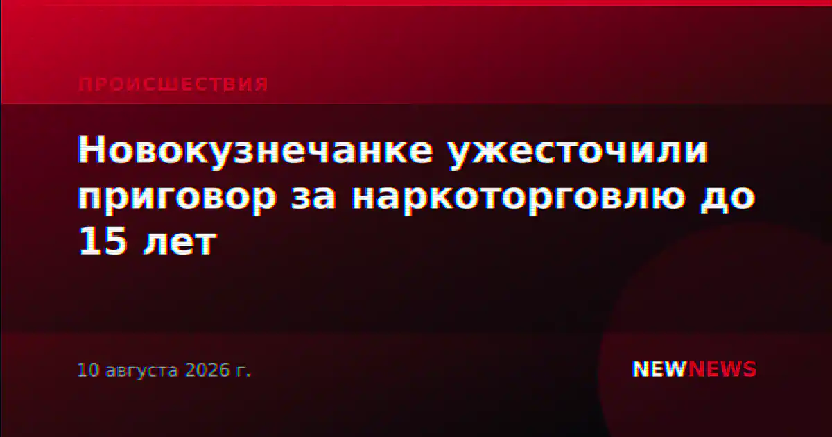 Новокузнечанке ужесточили приговор за наркоторговлю до 15 лет