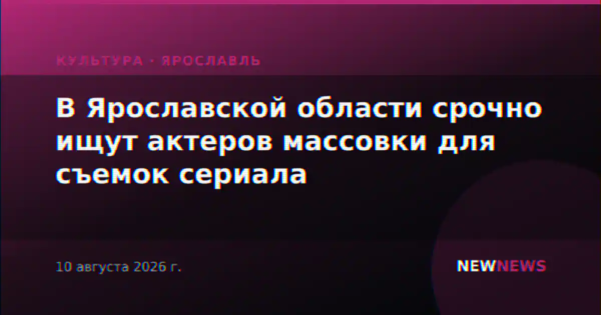 В Ярославской области срочно ищут актеров массовки для съемок сериала