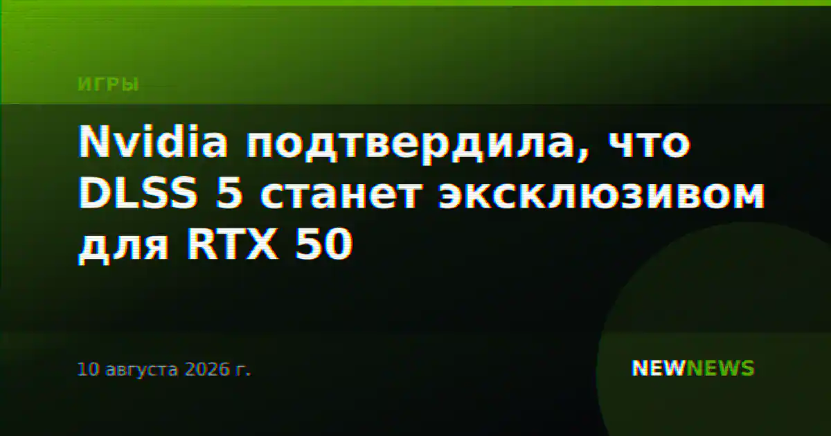 Nvidia подтвердила, что DLSS 5 станет эксклюзивом для RTX 50