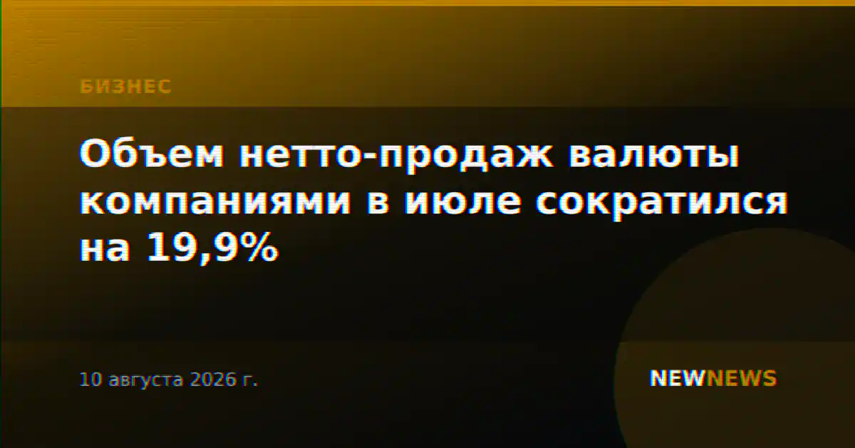 Объем нетто-продаж валюты компаниями в июле сократился на 19,9%