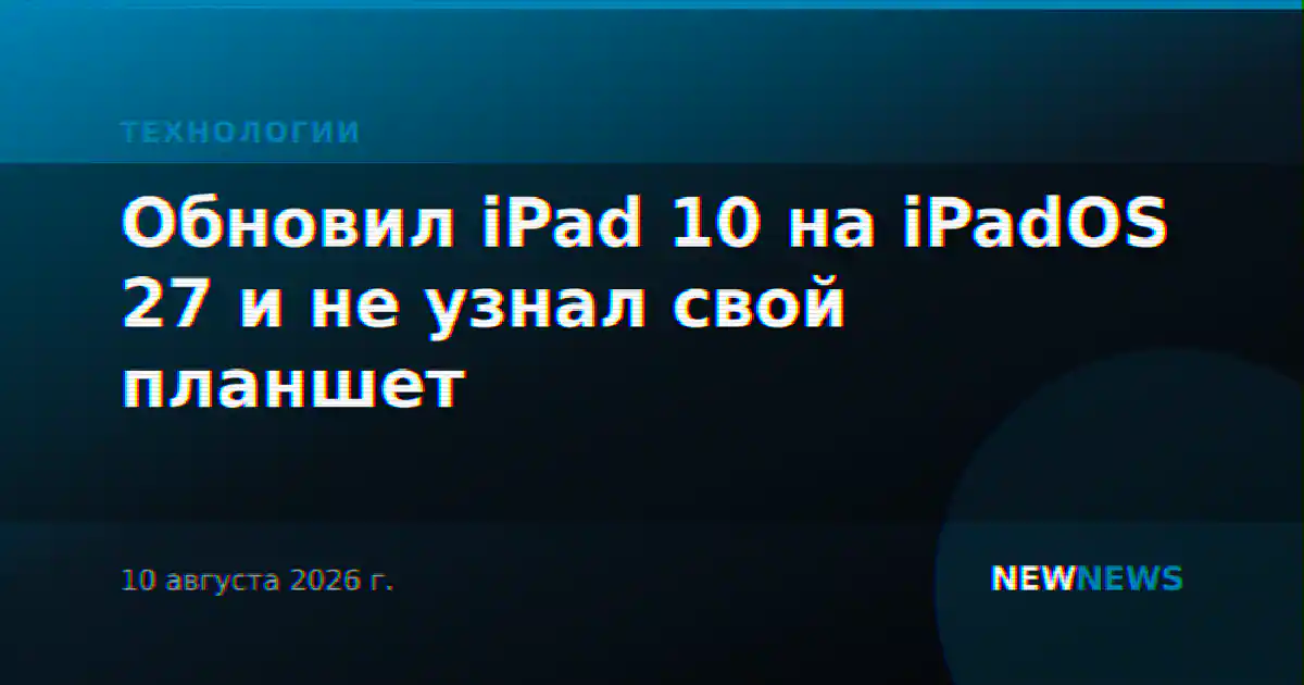 Обновил iPad 10 на iPadOS 27 и не узнал свой планшет