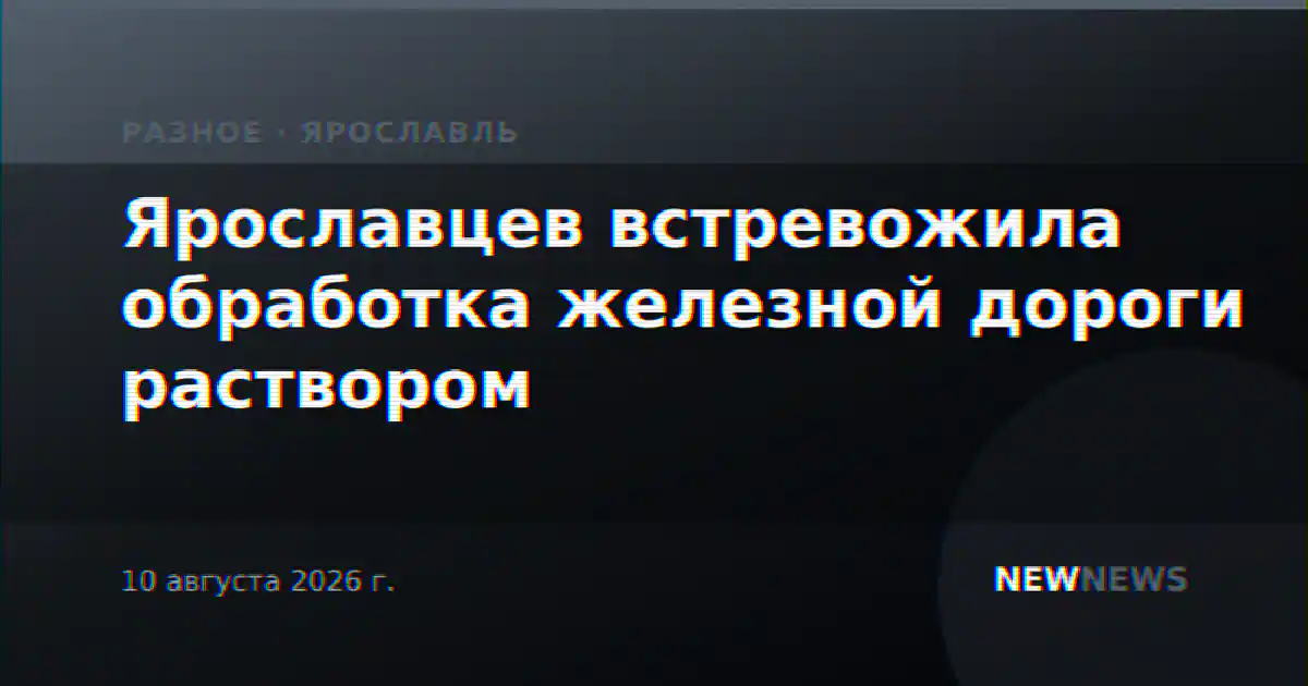 Ярославцев встревожила обработка железной дороги раствором