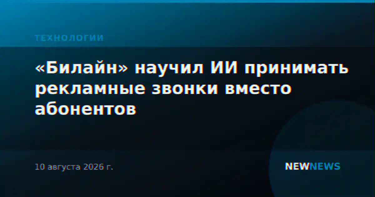 «Билайн» научил ИИ принимать рекламные звонки вместо абонентов
