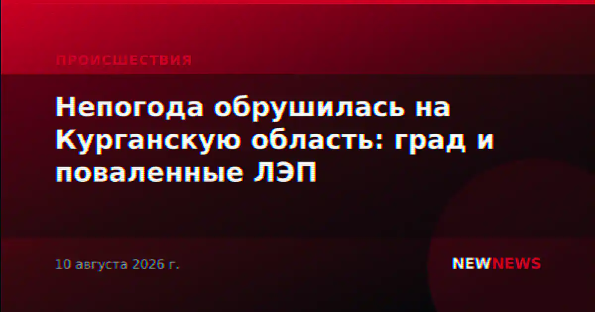 Непогода обрушилась на Курганскую область: град и поваленные ЛЭП