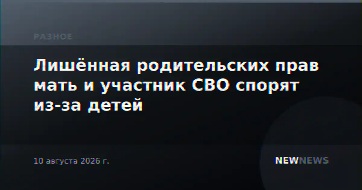 Лишённая родительских прав мать и участник СВО спорят из-за детей