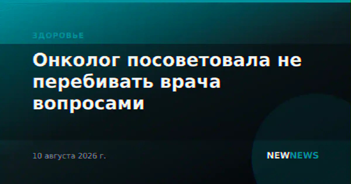 Онколог посоветовала не перебивать врача вопросами
