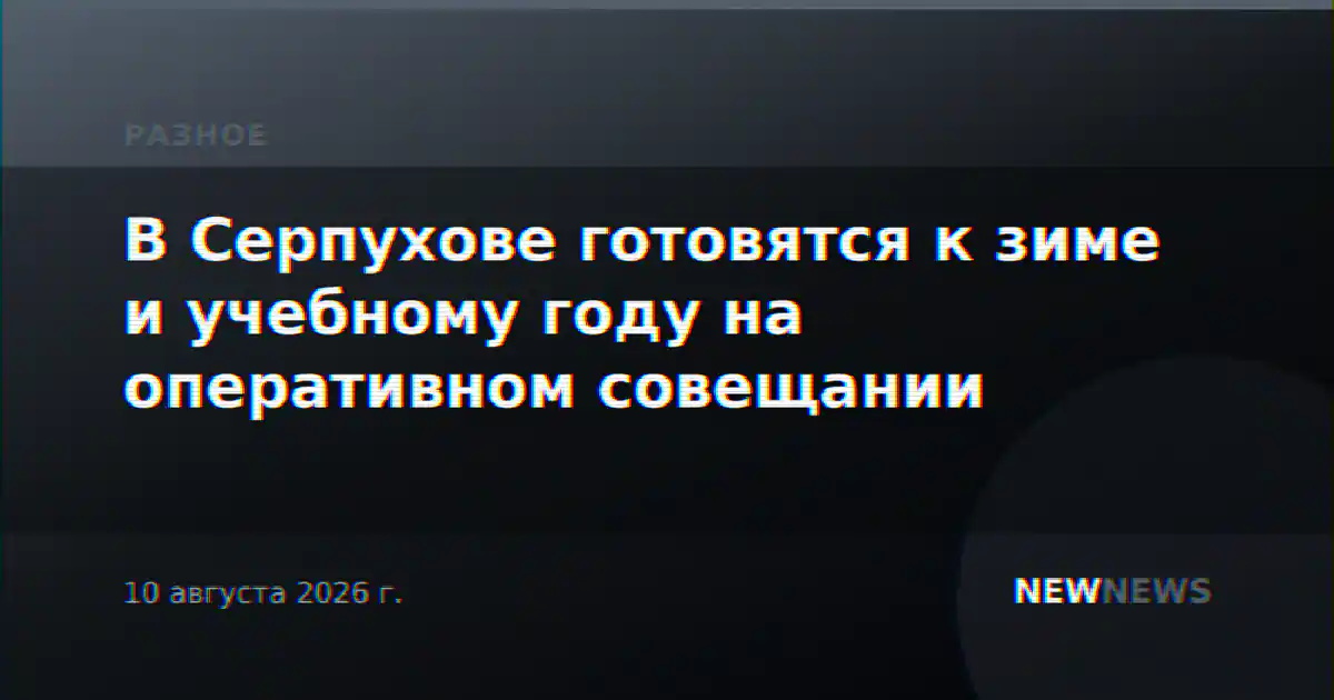 В Серпухове готовятся к зиме и учебному году на оперативном совещании