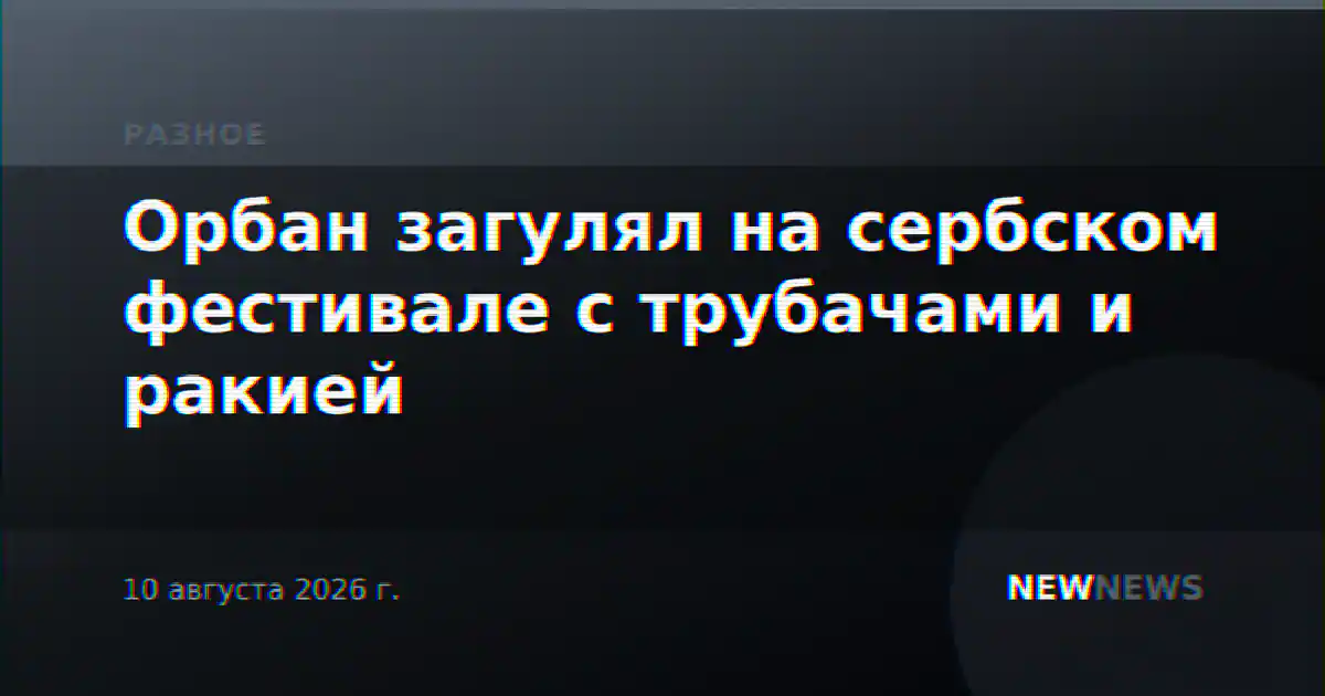 Орбан загулял на сербском фестивале с трубачами и ракией