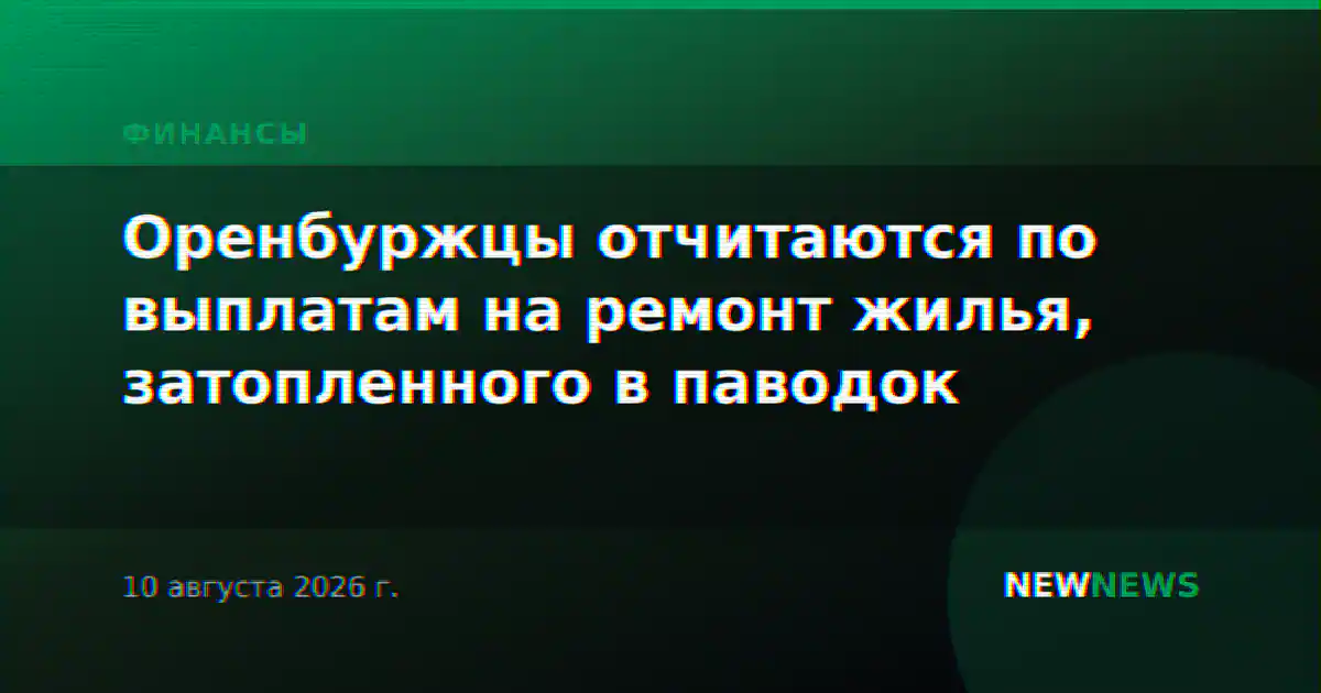 Оренбуржцы отчитаются по выплатам на ремонт жилья, затопленного в паводок