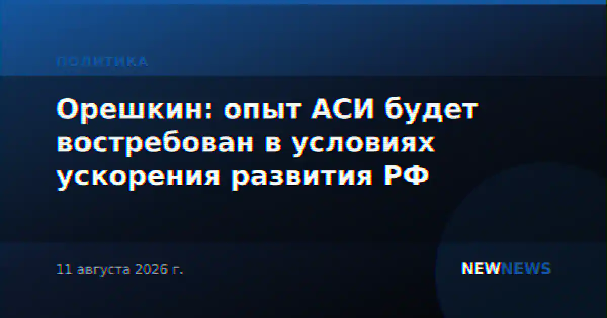 Орешкин: опыт АСИ будет востребован в условиях ускорения развития РФ