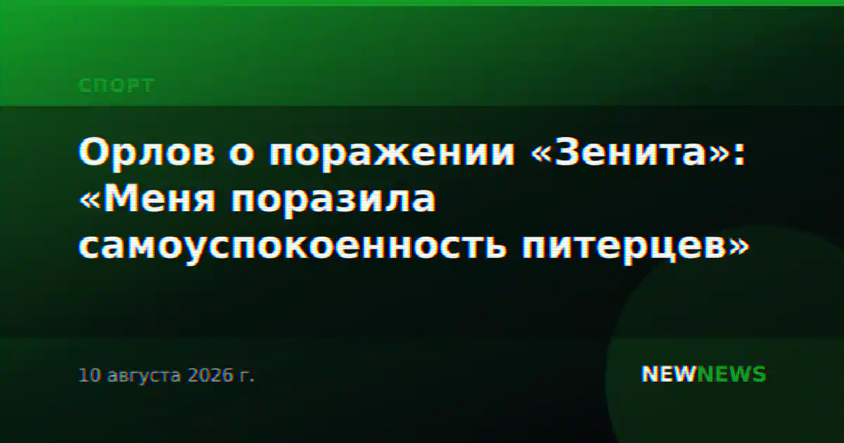 Орлов о поражении «Зенита»: «Меня поразила самоуспокоенность питерцев»