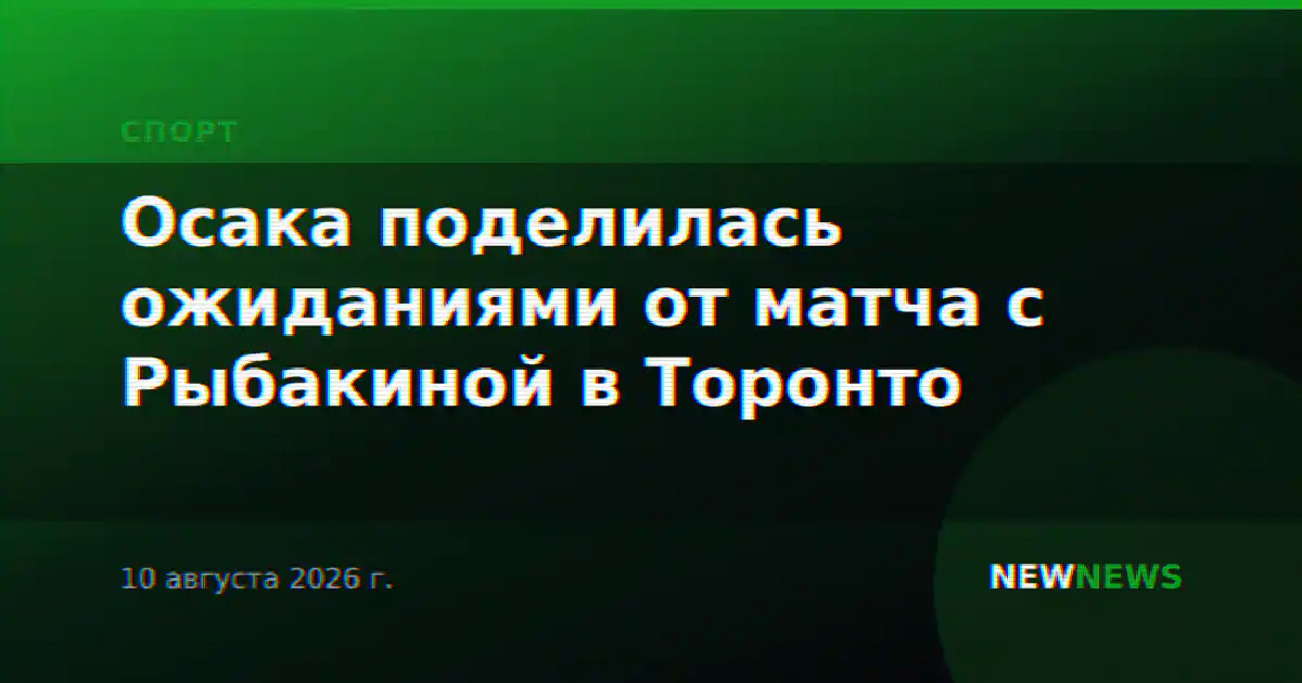 Осака поделилась ожиданиями от матча с Рыбакиной в Торонто