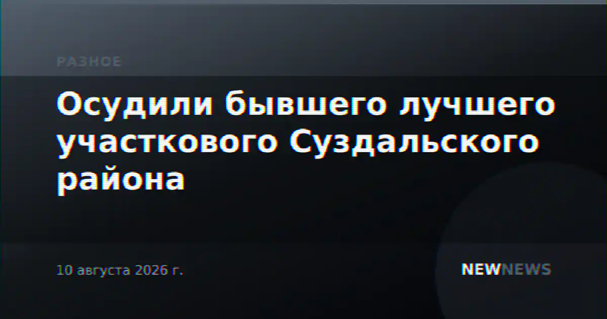 Осудили бывшего лучшего участкового Суздальского района