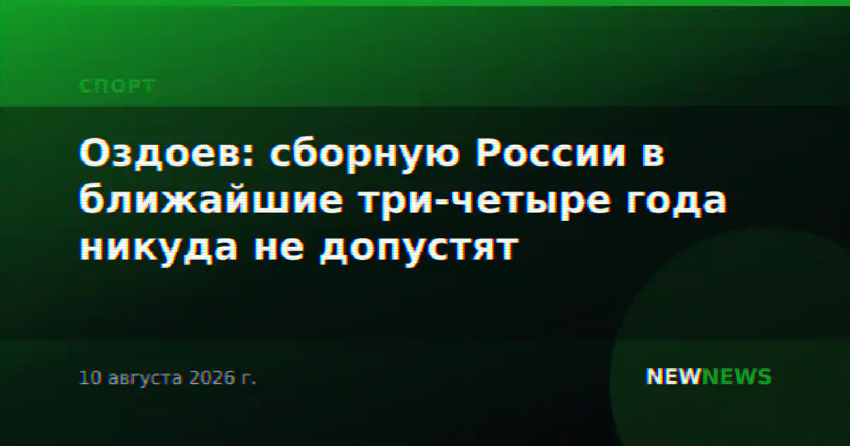 Оздоев: сборную России в ближайшие три-четыре года никуда не допустят