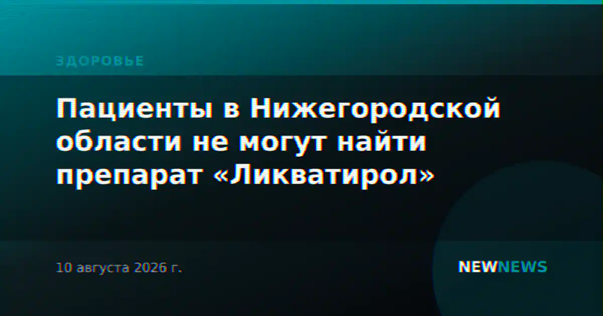 Пациенты в Нижегородской области не могут найти препарат «Ликватирол»