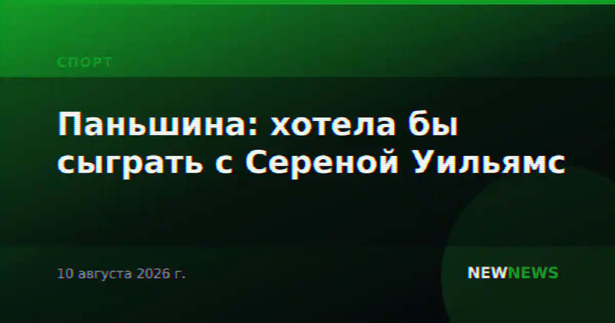 Паньшина: хотела бы сыграть с Сереной Уильямс
