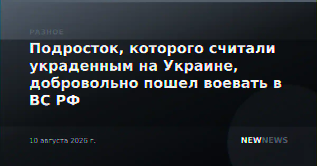 Подросток, которого считали украденным на Украине, добровольно пошел воевать в ВС РФ