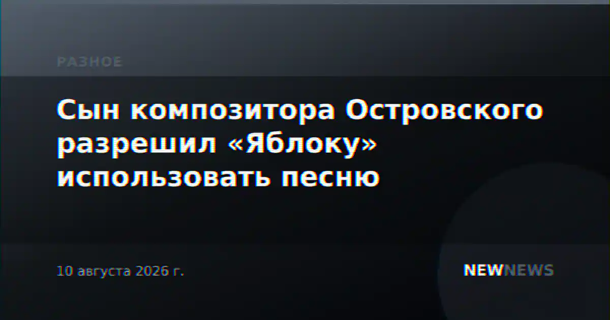 Сын композитора Островского разрешил «Яблоку» использовать песню
