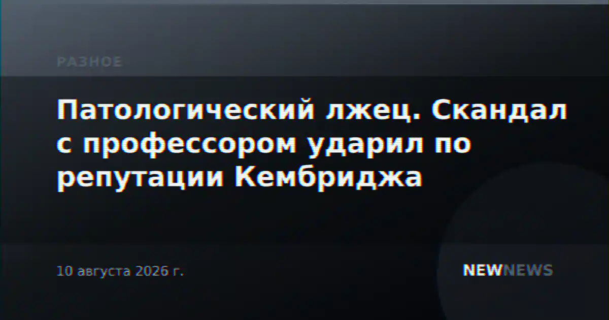 Патологический лжец. Скандал с профессором ударил по репутации Кембриджа
