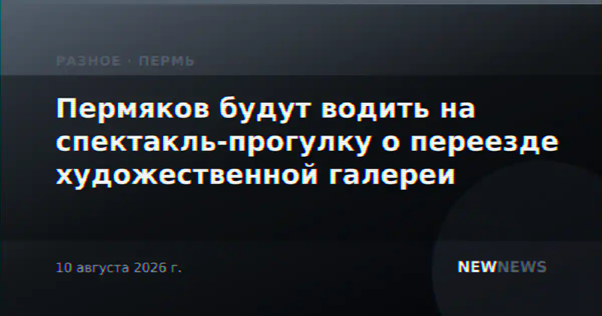Пермяков будут водить на спектакль-прогулку о переезде художественной галереи