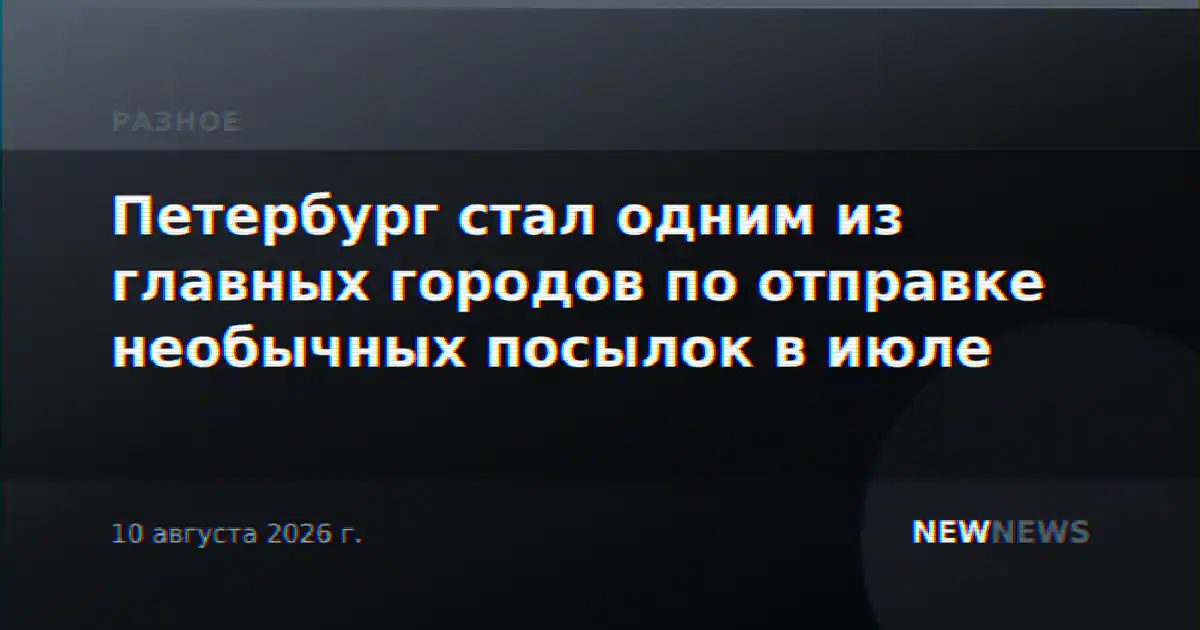 Петербург стал одним из главных городов по отправке необычных посылок в июле