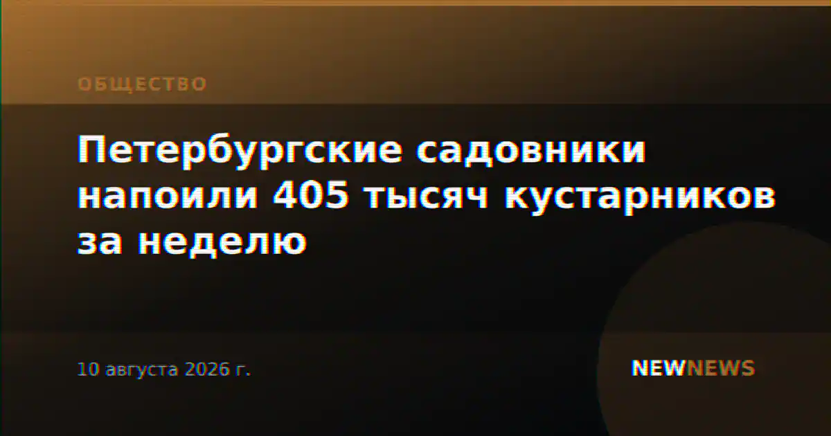 Петербургские садовники напоили 405 тысяч кустарников за неделю
