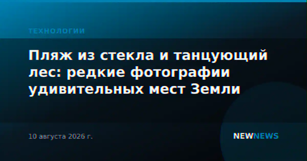 Пляж из стекла и танцующий лес: редкие фотографии удивительных мест Земли