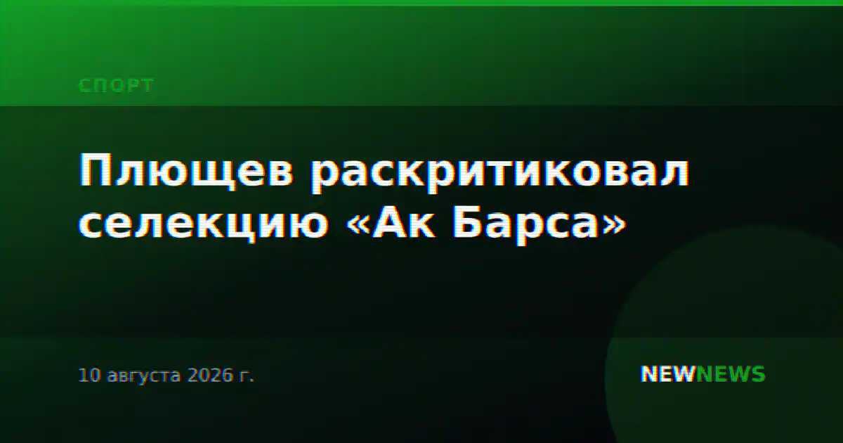 Плющев раскритиковал селекцию «Ак Барса»