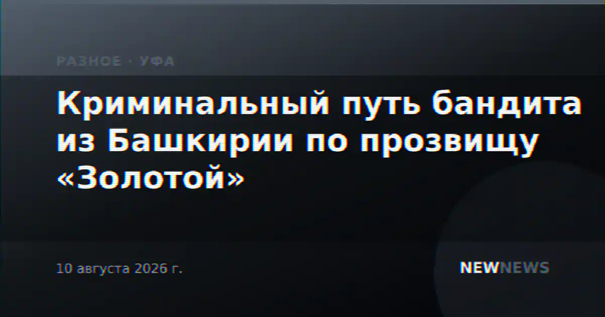 Криминальный путь бандита из Башкирии по прозвищу «Золотой»