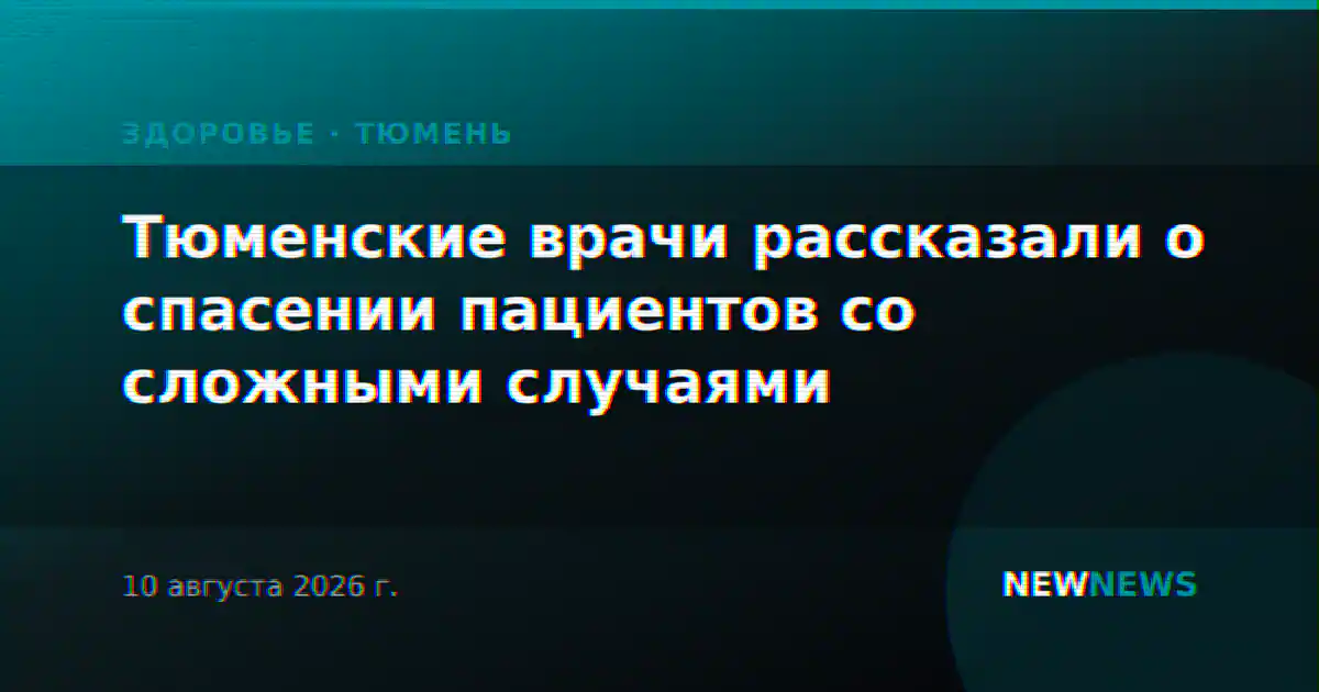 Тюменские врачи рассказали о спасении пациентов со сложными случаями
