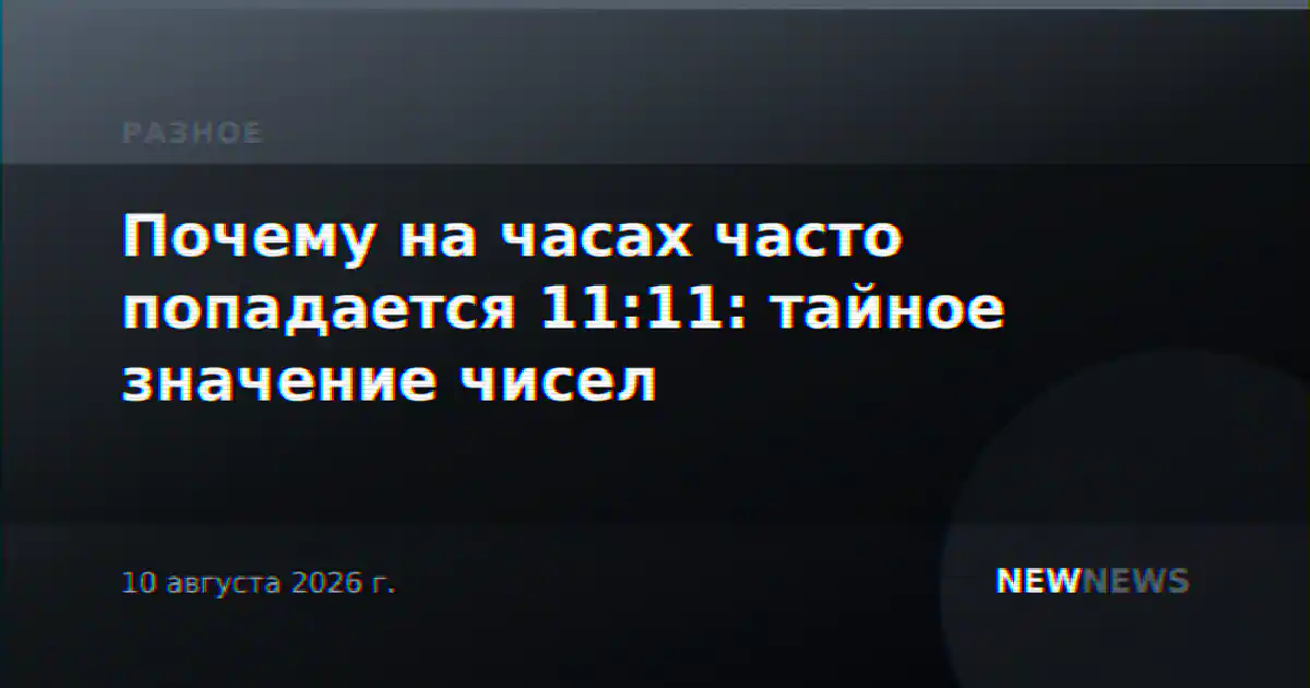 Почему на часах часто попадается 11:11: тайное значение чисел