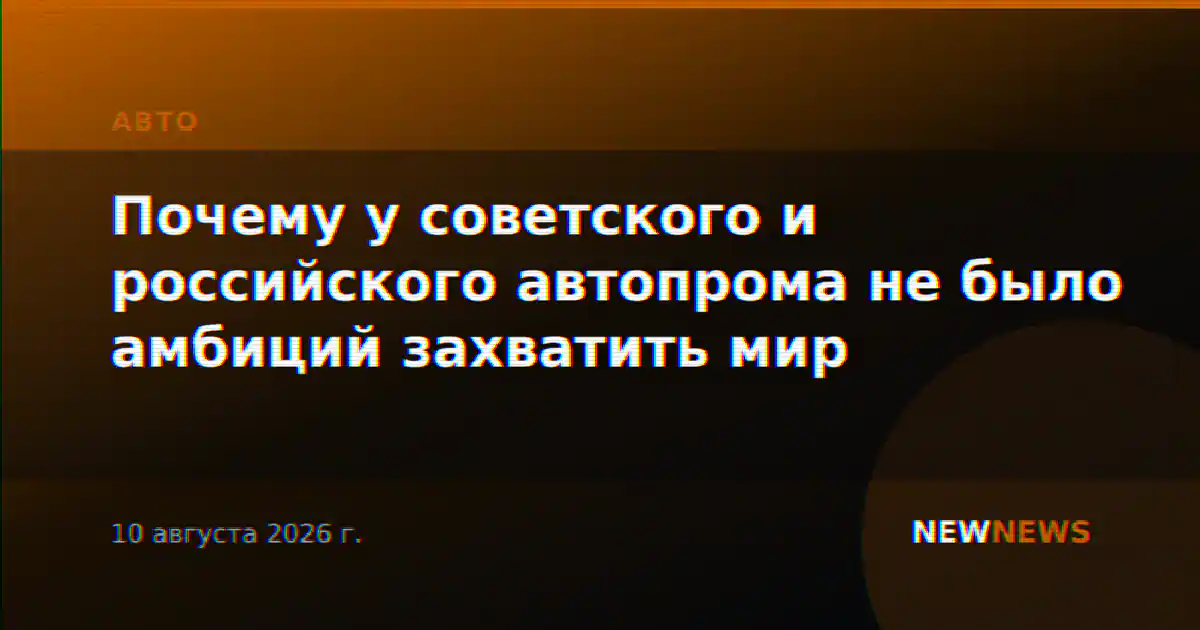 Почему у советского и российского автопрома не было амбиций захватить мир