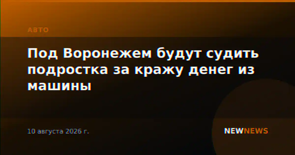 Под Воронежем будут судить подростка за кражу денег из машины