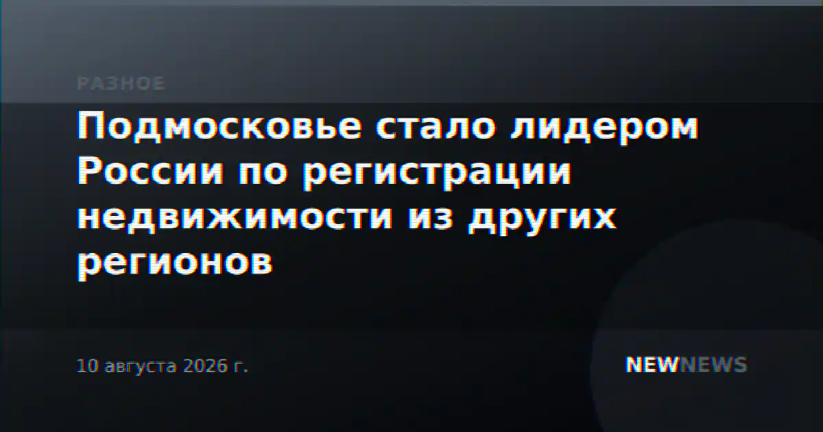 Подмосковье стало лидером России по регистрации недвижимости из других регионов