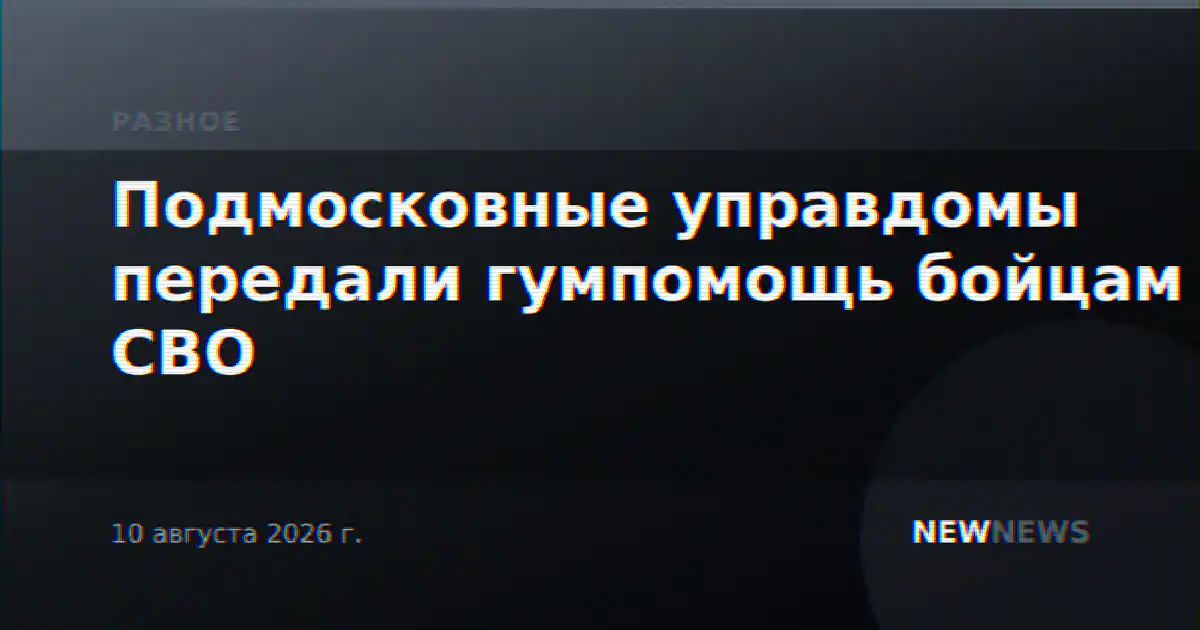 Подмосковные управдомы передали гумпомощь бойцам СВО
