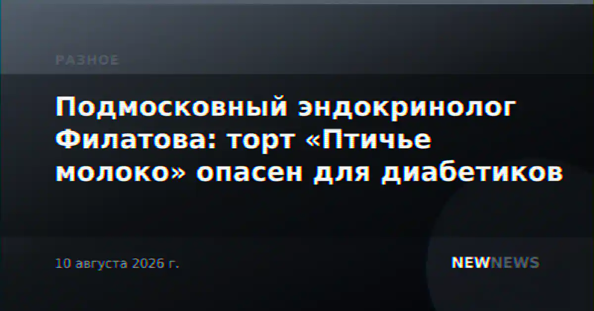 Подмосковный эндокринолог Филатова: торт «Птичье молоко» опасен для диабетиков