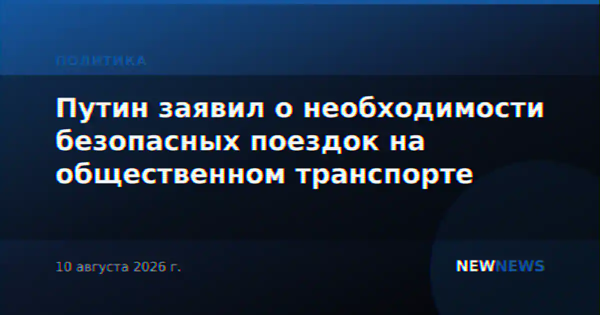 Путин заявил о необходимости безопасных поездок на общественном транспорте